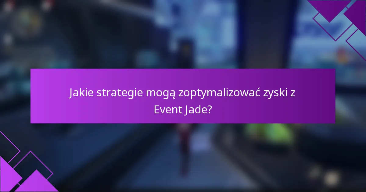Jakie strategie mogą zoptymalizować zyski z Event Jade?