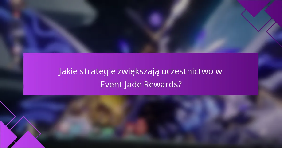 Jakie strategie zwiększają uczestnictwo w Event Jade Rewards?