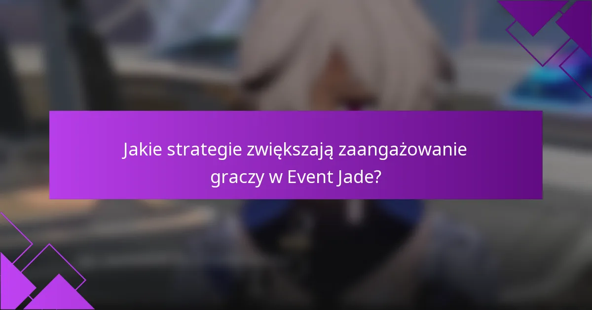 Jakie strategie zwiększają zaangażowanie graczy w Event Jade?