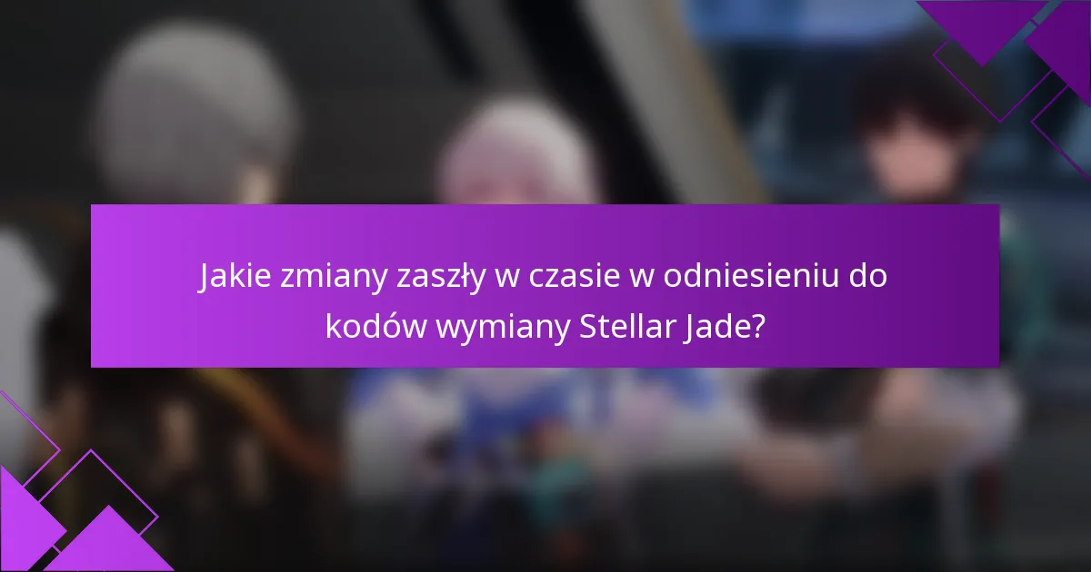 Jakie zmiany zaszły w czasie w odniesieniu do kodów wymiany Stellar Jade?