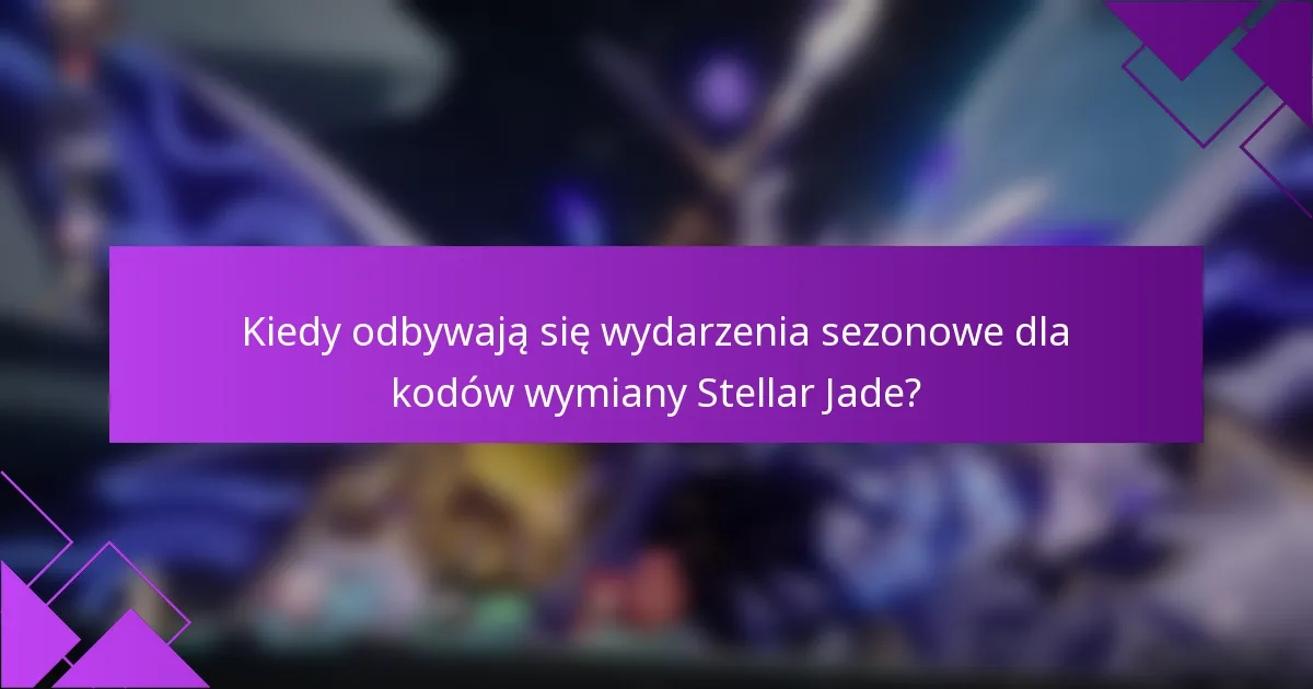 Kiedy odbywają się wydarzenia sezonowe dla kodów wymiany Stellar Jade?