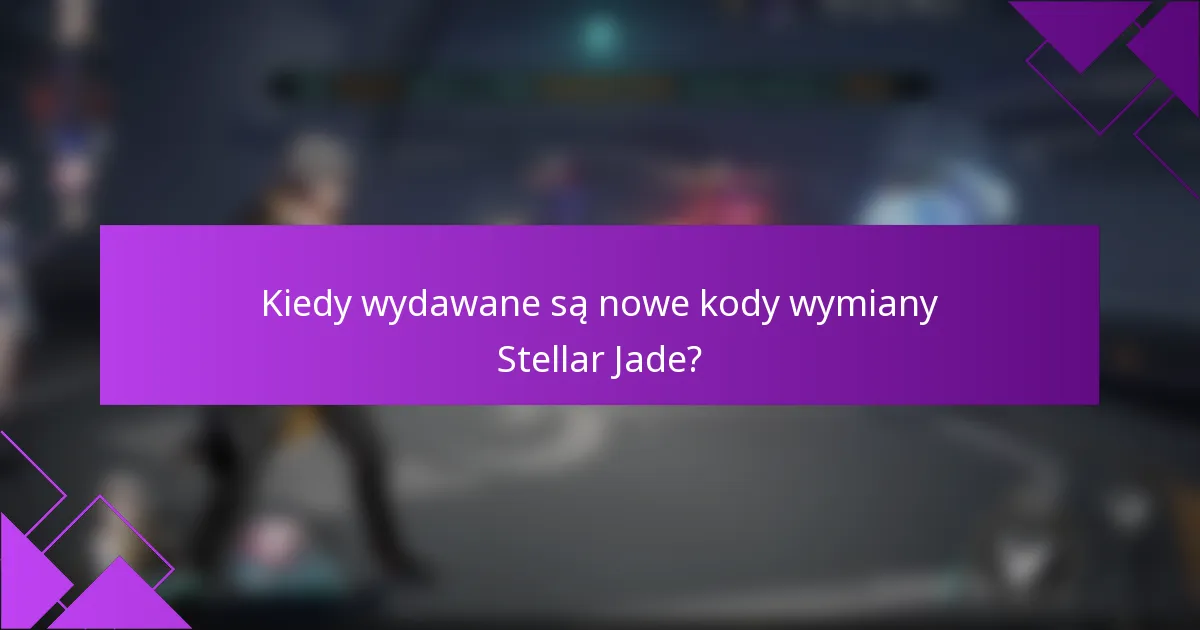 Kiedy wydawane są nowe kody wymiany Stellar Jade?
