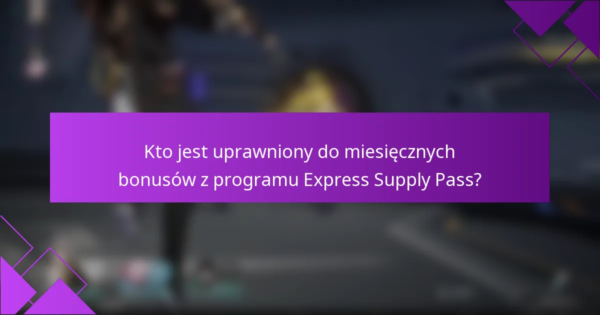 Kto jest uprawniony do miesięcznych bonusów z programu Express Supply Pass?