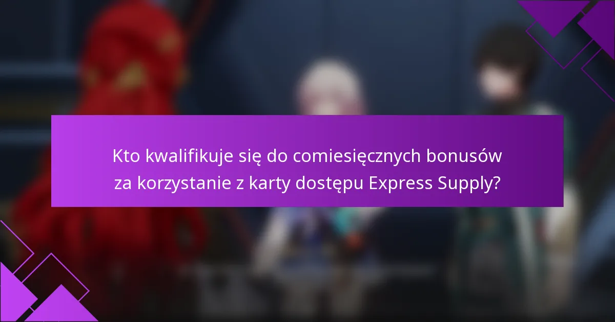 Kto kwalifikuje się do comiesięcznych bonusów za korzystanie z karty dostępu Express Supply?