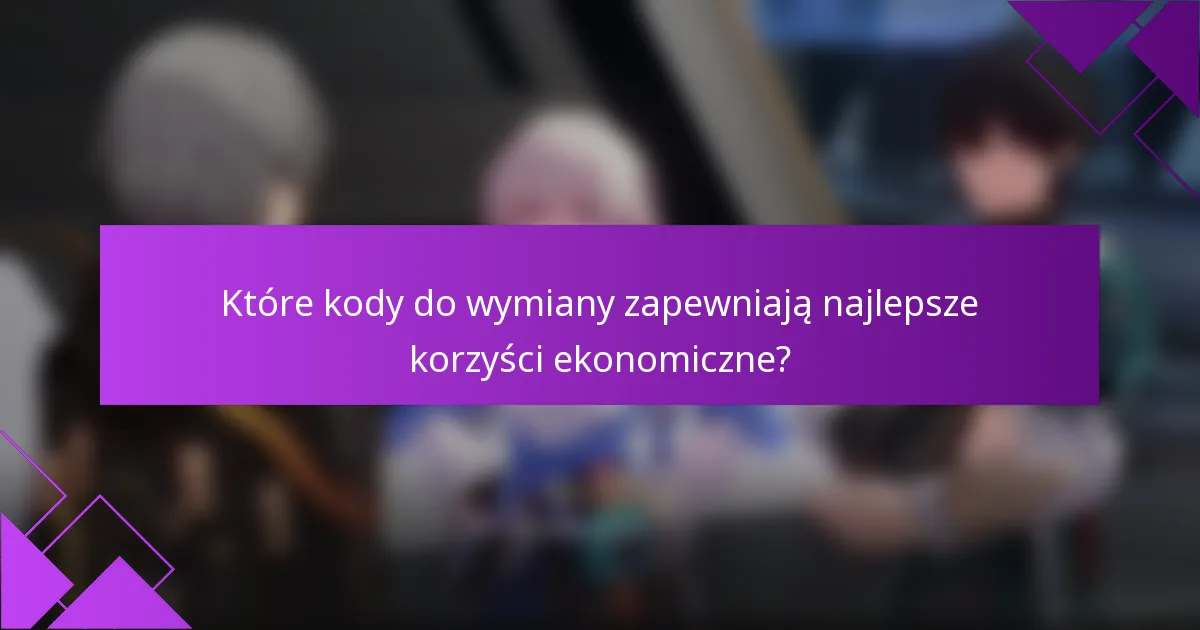 Które kody do wymiany zapewniają najlepsze korzyści ekonomiczne?