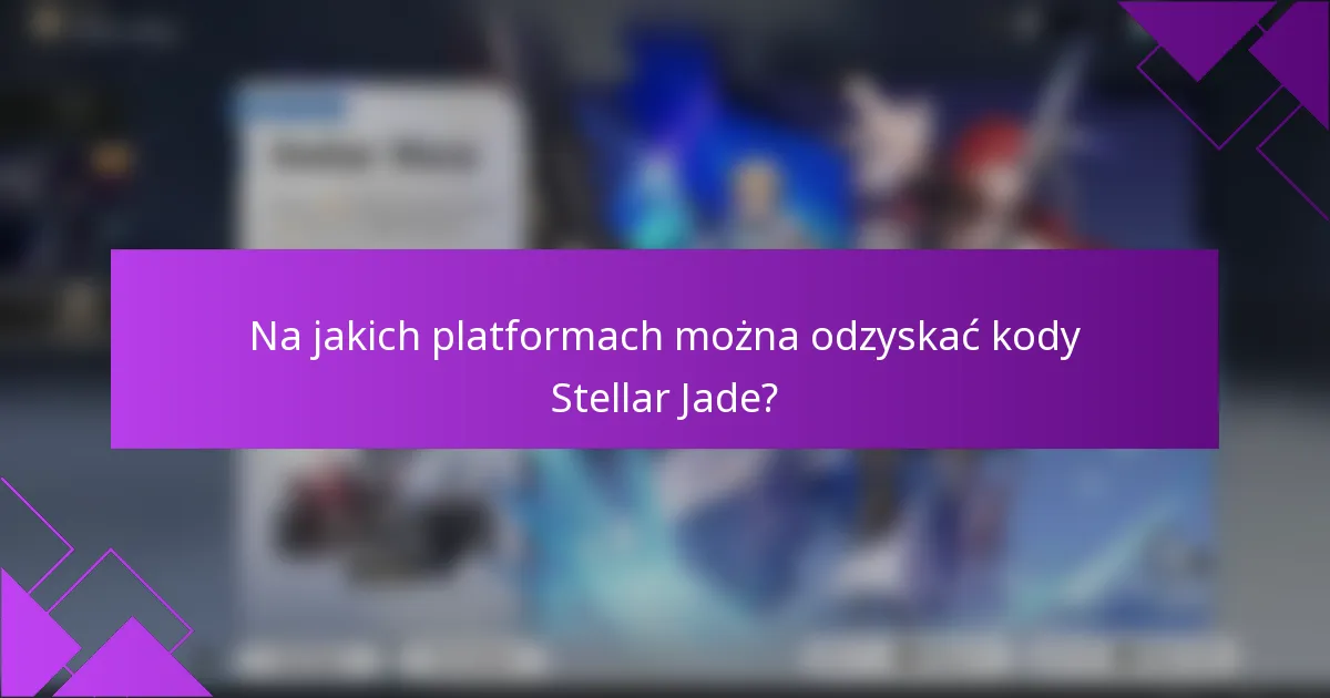 Na jakich platformach można odzyskać kody Stellar Jade?